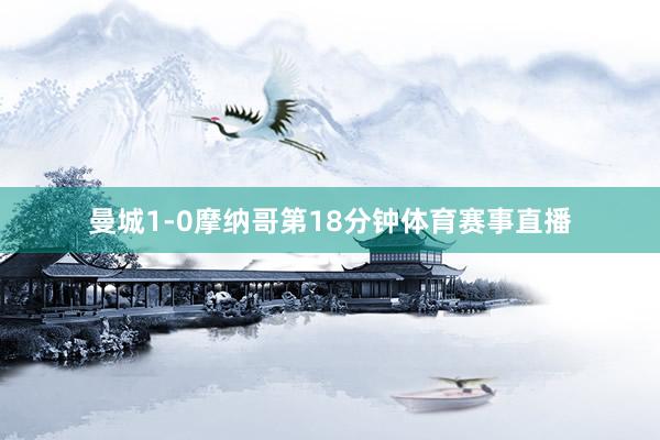 曼城1-0摩纳哥第18分钟体育赛事直播