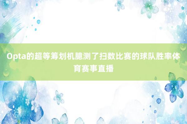 Opta的超等筹划机臆测了扫数比赛的球队胜率体育赛事直播
