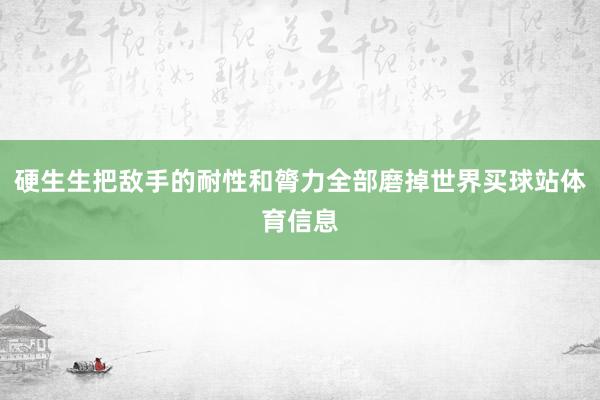 硬生生把敌手的耐性和膂力全部磨掉世界买球站体育信息