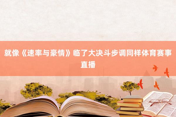 就像《速率与豪情》临了大决斗步调同样体育赛事直播