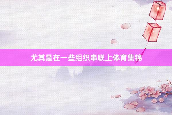 尤其是在一些组织串联上体育集锦