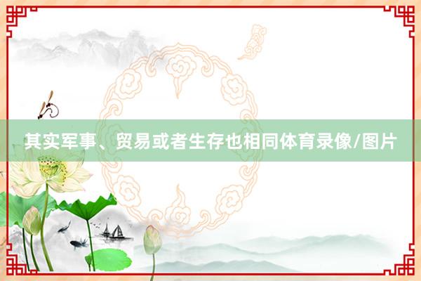 其实军事、贸易或者生存也相同体育录像/图片