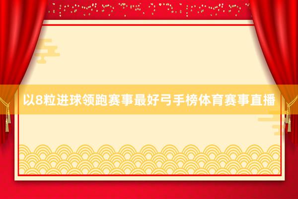 以8粒进球领跑赛事最好弓手榜体育赛事直播