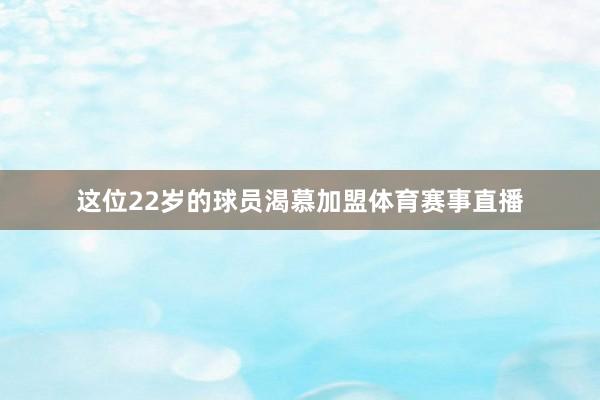 这位22岁的球员渴慕加盟体育赛事直播