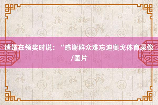 遗孀在领奖时说：“感谢群众难忘迪奥戈体育录像/图片