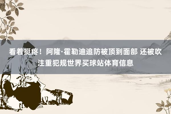 看着挺疼！阿隆·霍勒迪追防被顶到面部 还被吹注重犯规世界买球站体育信息