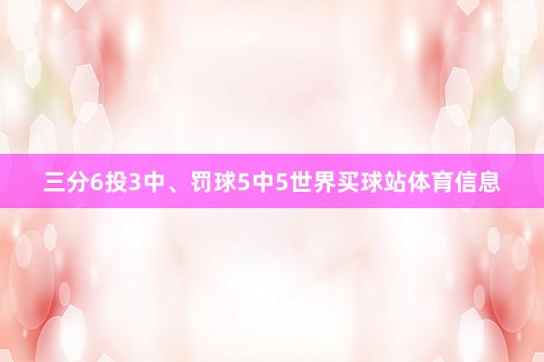 三分6投3中、罚球5中5世界买球站体育信息