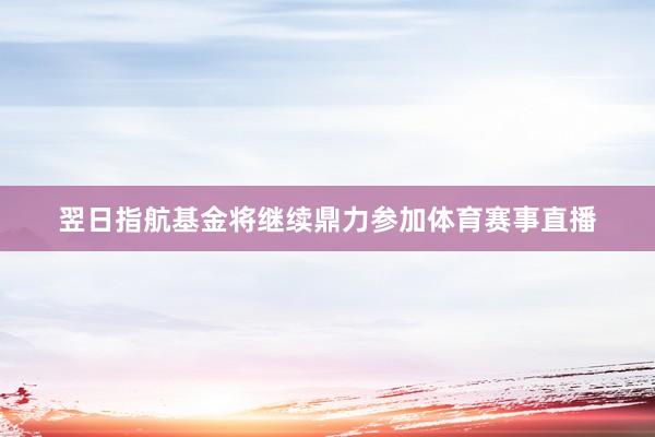 翌日指航基金将继续鼎力参加体育赛事直播
