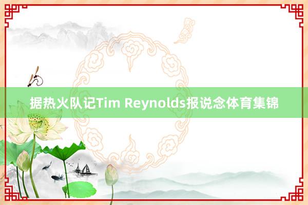 据热火队记Tim Reynolds报说念体育集锦