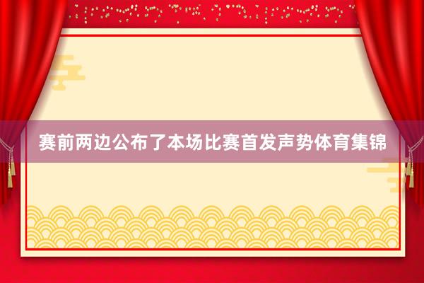 赛前两边公布了本场比赛首发声势体育集锦