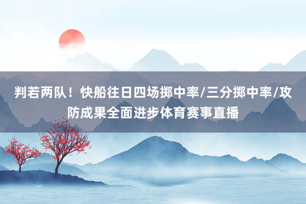 判若两队！快船往日四场掷中率/三分掷中率/攻防成果全面进步体育赛事直播