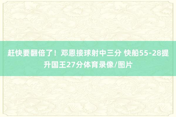 赶快要翻倍了！邓恩接球射中三分 快船55-28提升国王27分体育录像/图片