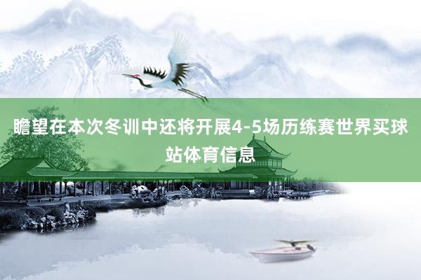 瞻望在本次冬训中还将开展4-5场历练赛世界买球站体育信息