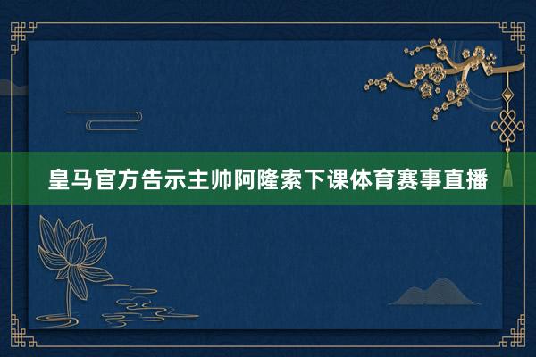 皇马官方告示主帅阿隆索下课体育赛事直播