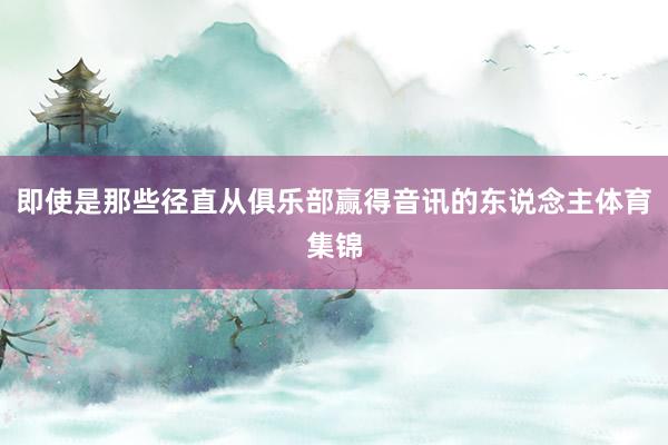 即使是那些径直从俱乐部赢得音讯的东说念主体育集锦