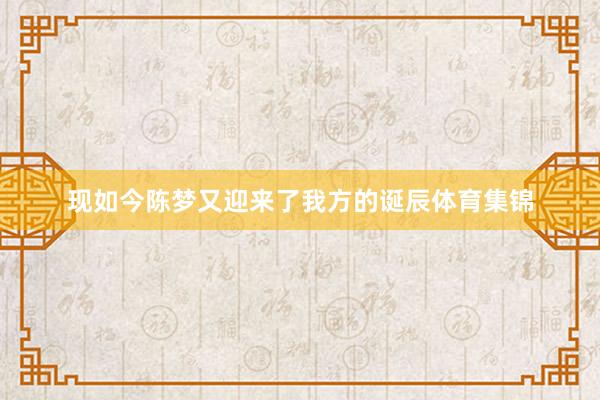 现如今陈梦又迎来了我方的诞辰体育集锦