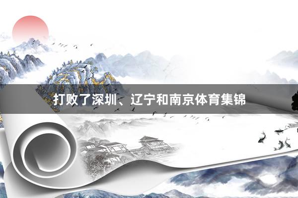 打败了深圳、辽宁和南京体育集锦