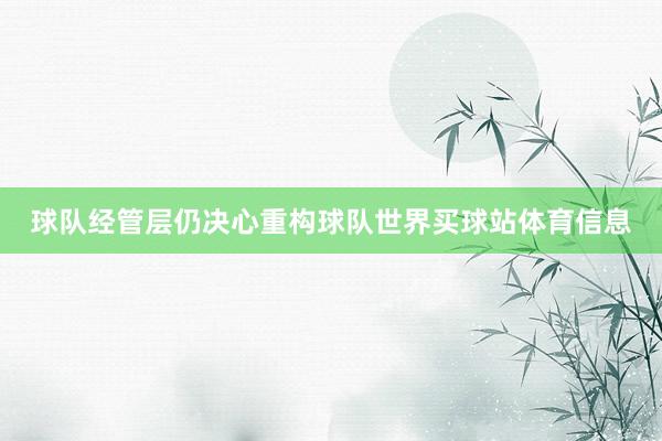 球队经管层仍决心重构球队世界买球站体育信息