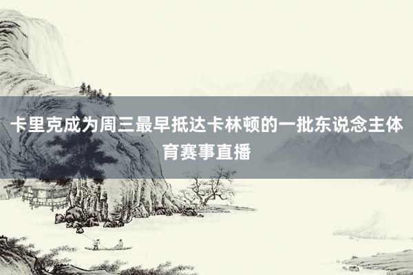 卡里克成为周三最早抵达卡林顿的一批东说念主体育赛事直播