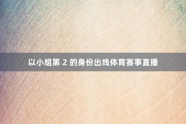 以小组第 2 的身份出线体育赛事直播