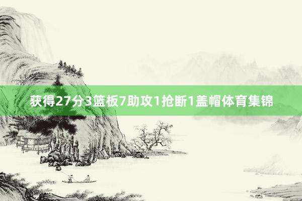 获得27分3篮板7助攻1抢断1盖帽体育集锦