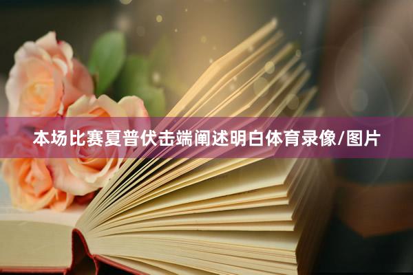 本场比赛夏普伏击端阐述明白体育录像/图片