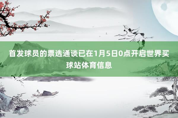 首发球员的票选通谈已在1月5日0点开启世界买球站体育信息