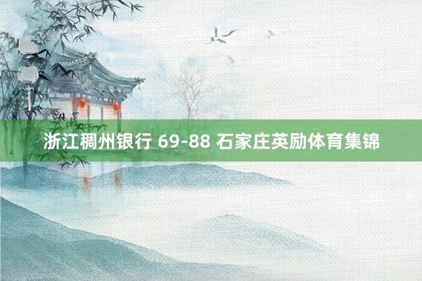 浙江稠州银行 69-88 石家庄英励体育集锦
