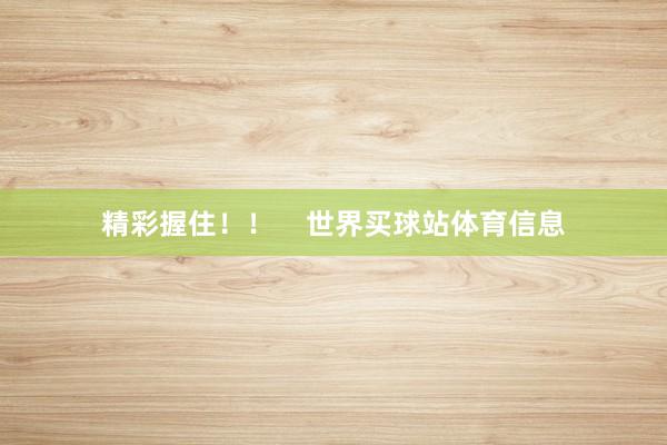 精彩握住！！    世界买球站体育信息