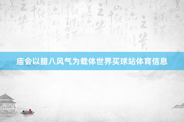 庙会以腊八风气为载体世界买球站体育信息
