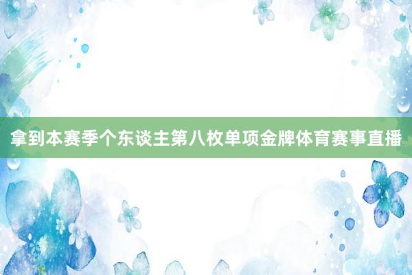 拿到本赛季个东谈主第八枚单项金牌体育赛事直播