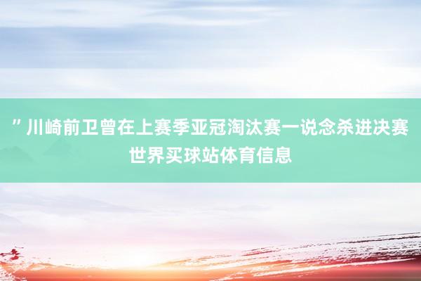 ”川崎前卫曾在上赛季亚冠淘汰赛一说念杀进决赛世界买球站体育信息
