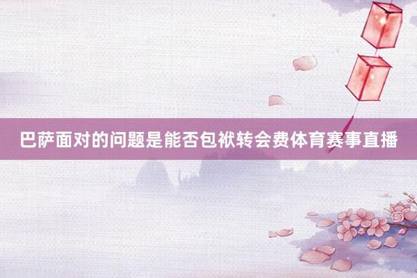 巴萨面对的问题是能否包袱转会费体育赛事直播