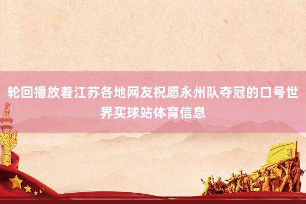 轮回播放着江苏各地网友祝愿永州队夺冠的口号世界买球站体育信息