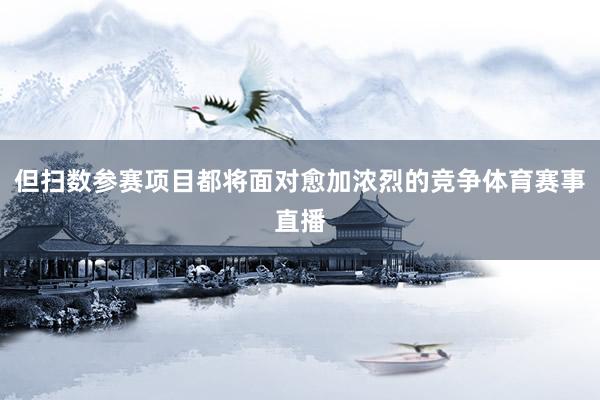 但扫数参赛项目都将面对愈加浓烈的竞争体育赛事直播