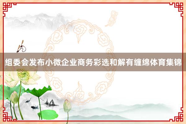 组委会发布小微企业商务彩选和解有缠绵体育集锦