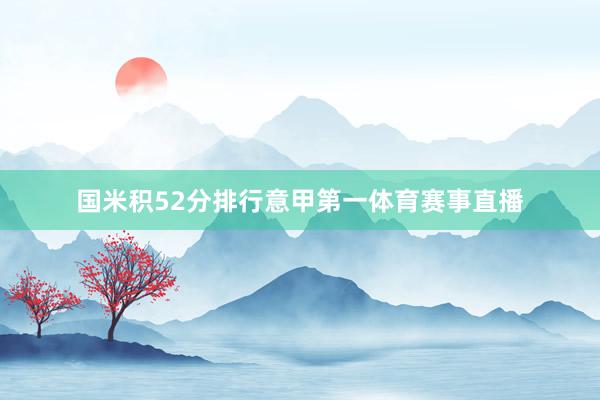 国米积52分排行意甲第一体育赛事直播