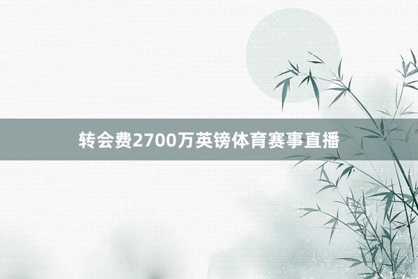 转会费2700万英镑体育赛事直播