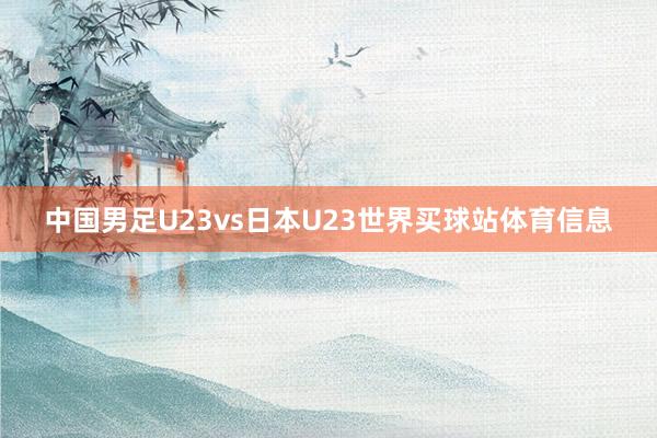 中国男足U23vs日本U23世界买球站体育信息