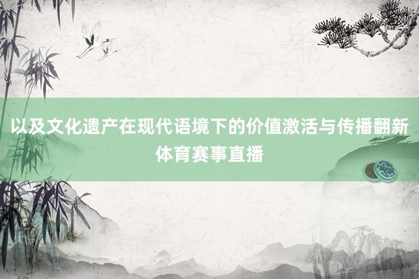 以及文化遗产在现代语境下的价值激活与传播翻新体育赛事直播