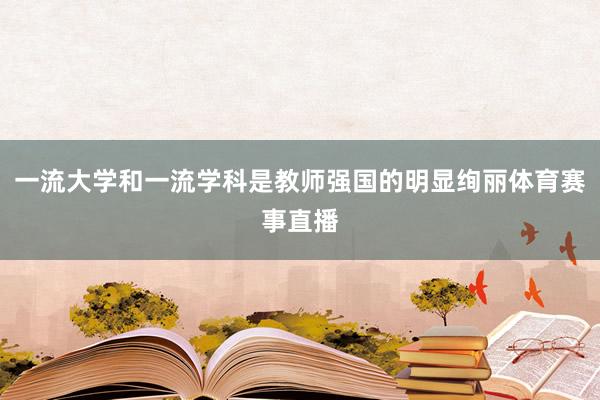 一流大学和一流学科是教师强国的明显绚丽体育赛事直播