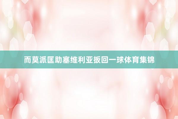 而莫派匡助塞维利亚扳回一球体育集锦