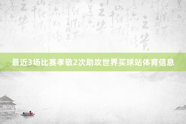 最近3场比赛孝敬2次助攻世界买球站体育信息