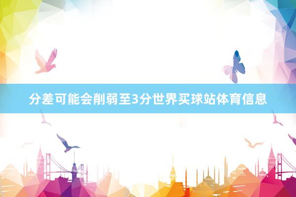分差可能会削弱至3分世界买球站体育信息