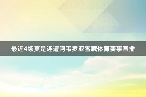 最近4场更是连遭阿韦罗亚雪藏体育赛事直播