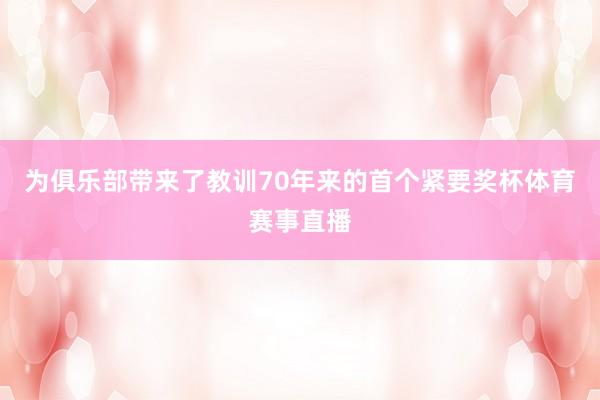 为俱乐部带来了教训70年来的首个紧要奖杯体育赛事直播