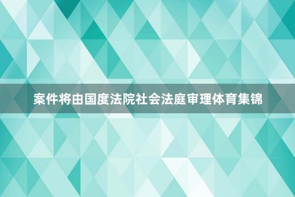 案件将由国度法院社会法庭审理体育集锦