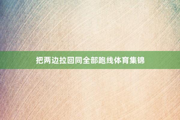 把两边拉回同全部跑线体育集锦