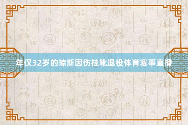 年仅32岁的琼斯因伤挂靴退役体育赛事直播