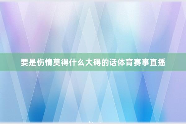 要是伤情莫得什么大碍的话体育赛事直播